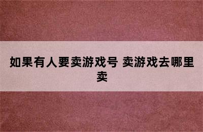 如果有人要卖游戏号 卖游戏去哪里卖